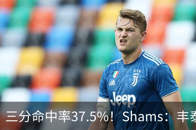 三分命中率37.5%！Shams：丰泰基奥计划与热火签下一份一年合同