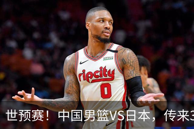世预赛！中国男篮VS日本，传来3好消息和1坏消息，庞峥麟或入选