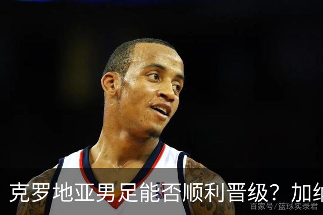 克罗地亚男足能否顺利晋级？加纳男足的防守表现相当亮眼！