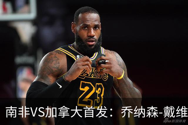 南非VS加拿大首发：乔纳森-戴维布坎南领军 阿芳仍替补