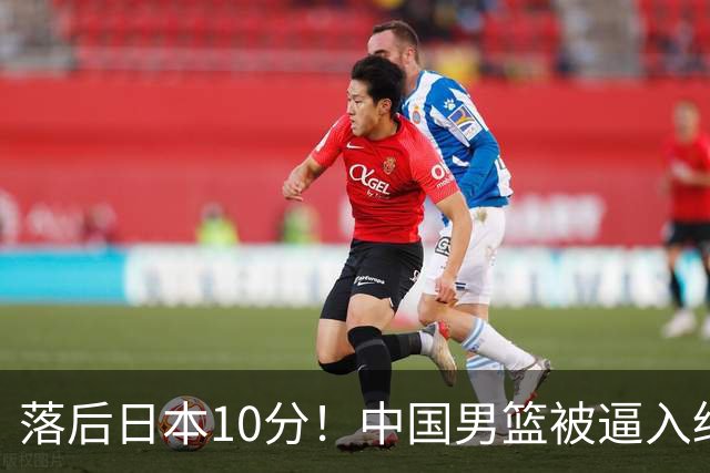 落后日本10分！中国男篮被逼入绝境，后卫打法混乱，杨瀚森仅5分进账