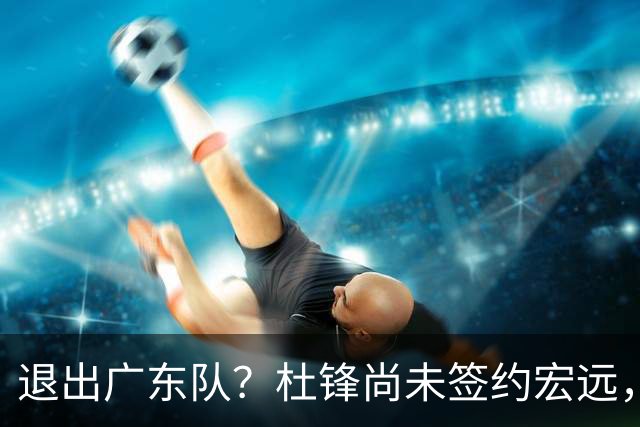 退出广东队？杜锋尚未签约宏远，CBA最强本土主帅有望接任！