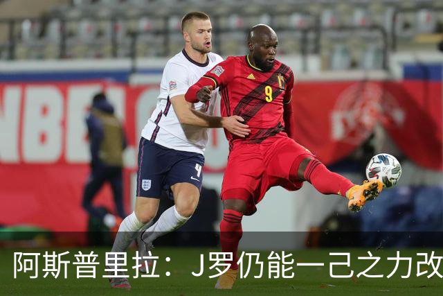阿斯普里拉：J罗仍能一己之力改变比赛；48队踢世界杯真的太多了