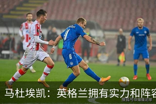 马杜埃凯：英格兰拥有实力和阵容深度 和萨卡的竞争不算敌对关系
