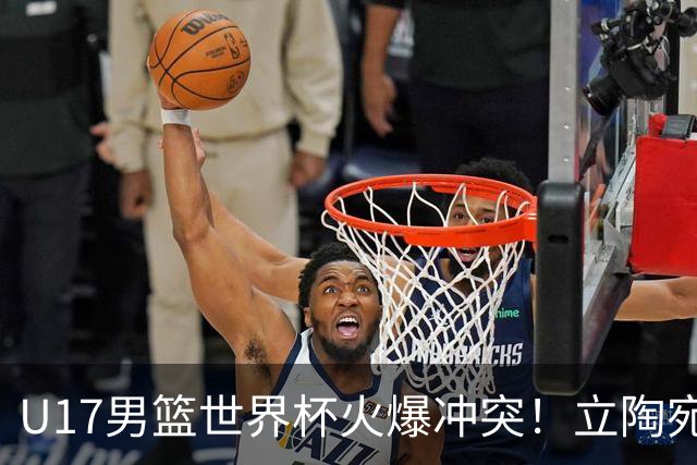 U17男篮世界杯火爆冲突！立陶宛小将怒推张淳智引4人被驱离场
